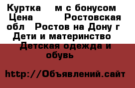 Куртка 24 м с бонусом › Цена ­ 300 - Ростовская обл., Ростов-на-Дону г. Дети и материнство » Детская одежда и обувь   